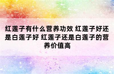 红莲子有什么营养功效 红莲子好还是白莲子好 红莲子还是白莲子的营养价值高